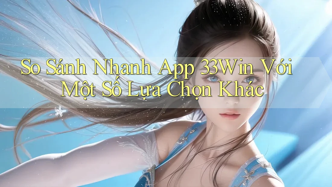 So Sánh Nhanh App 33Win Với Một Số Lựa Chọn Khác So Sánh Nhanh App 33Win Với Một Số Lựa Chọn Khác