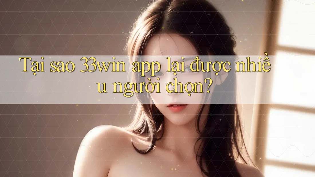 Tại sao 33win app lại được nhiều người chọn? Tại sao 33win app lại được nhiều người chọn?