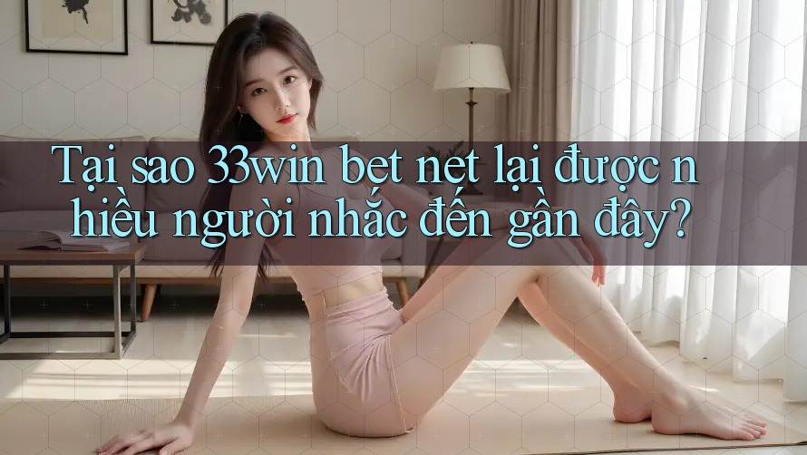 Tại sao 33win bet net lại được nhiều người nhắc đến gần đây? Tại sao 33win bet net lại được nhiều người nhắc đến gần đây?