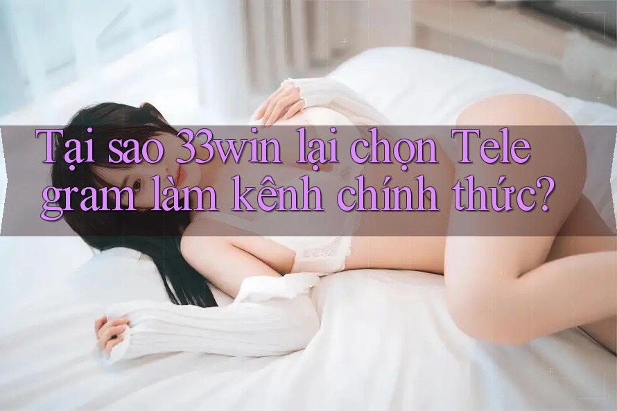 Tại sao 33win lại chọn Telegram làm kênh chính thức?