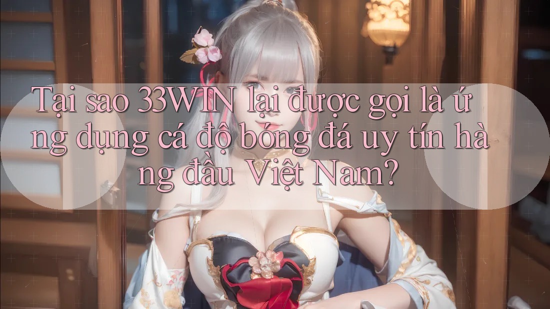 Tại sao 33WIN lại được gọi là ứng dụng cá độ bóng đá uy tín hàng đầu Việt Nam? Tại sao 33WIN lại được gọi là ứng dụng cá độ bóng đá uy tín hàng đầu Việt Nam?