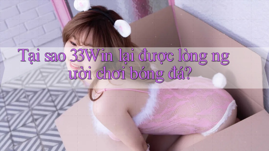 Tại sao 33Win lại được lòng người chơi bóng đá?