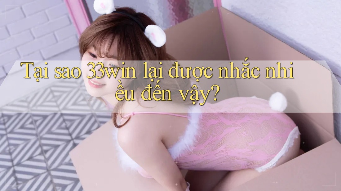 Tại sao 33win lại được nhắc nhiều đến vậy?