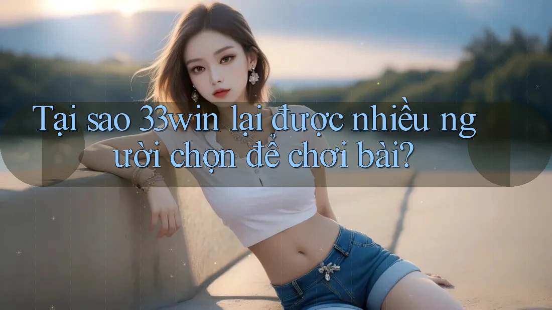 Tại sao 33win lại được nhiều người chọn để chơi bài? Tại sao 33win lại được nhiều người chọn để chơi bài?