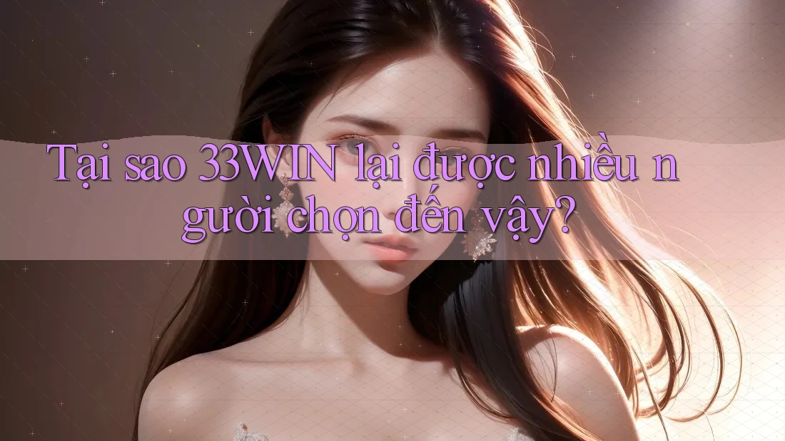 Tại sao 33Win lại được nhiều người chọn đến vậy? Tại sao 33Win lại được nhiều người chọn đến vậy?