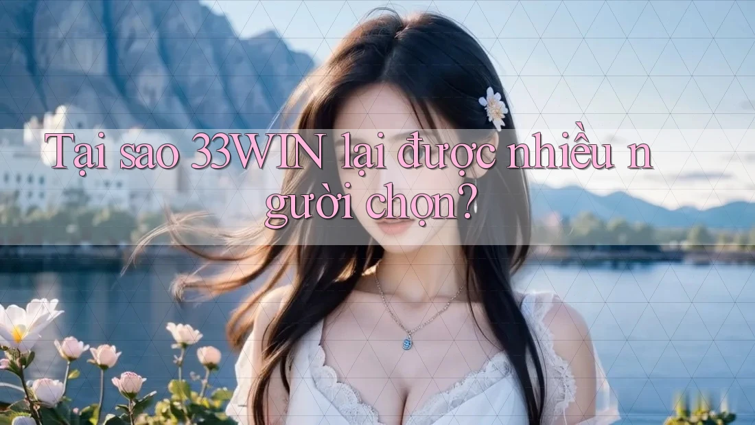 Tại sao 33WIN lại được nhiều người chọn? Tại sao 33WIN lại được nhiều người chọn?