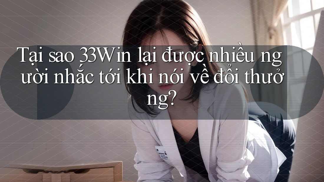 Tại sao 33Win lại được nhiều người nhắc tới khi nói về đổi thưởng? Tại sao 33Win lại được nhiều người nhắc tới khi nói về đổi thưởng?