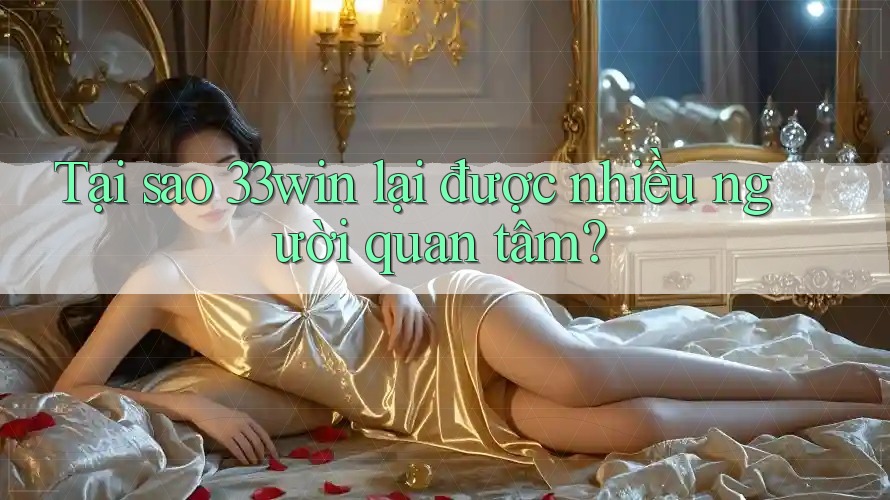 Tại sao 33win lại được nhiều người quan tâm? Tại sao 33win lại được nhiều người quan tâm?