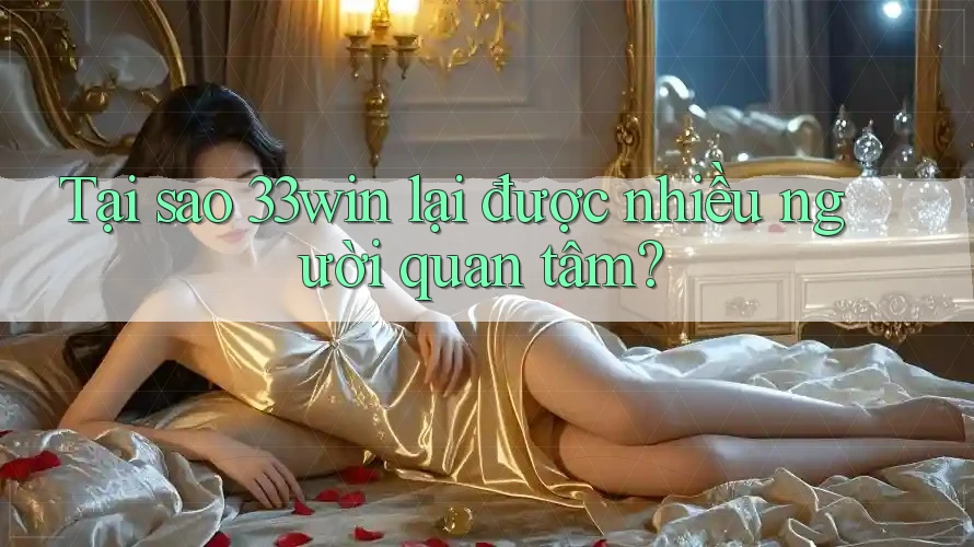 Tại sao 33win lại được nhiều người quan tâm?