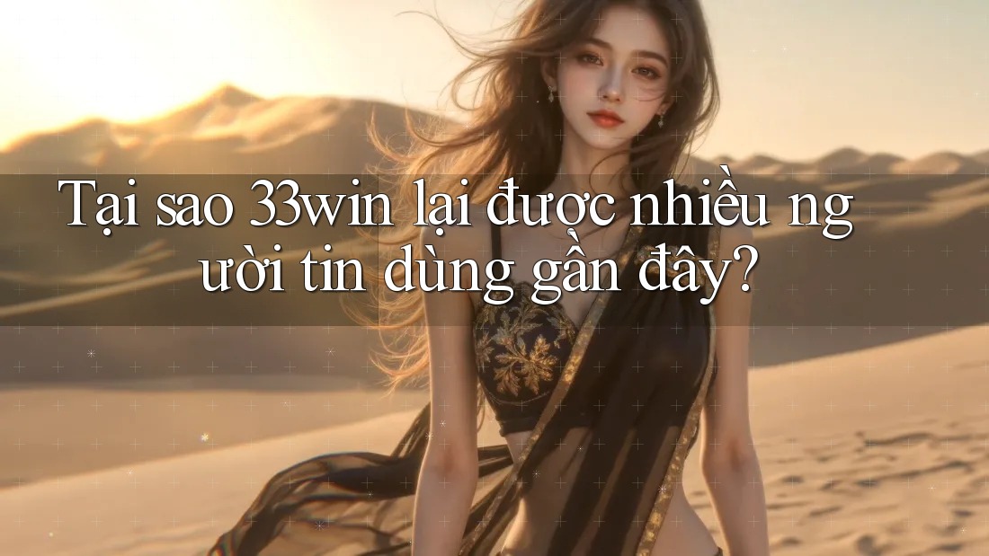 Tại sao 33win lại được nhiều người tin dùng gần đây? Tại sao 33win lại được nhiều người tin dùng gần đây?