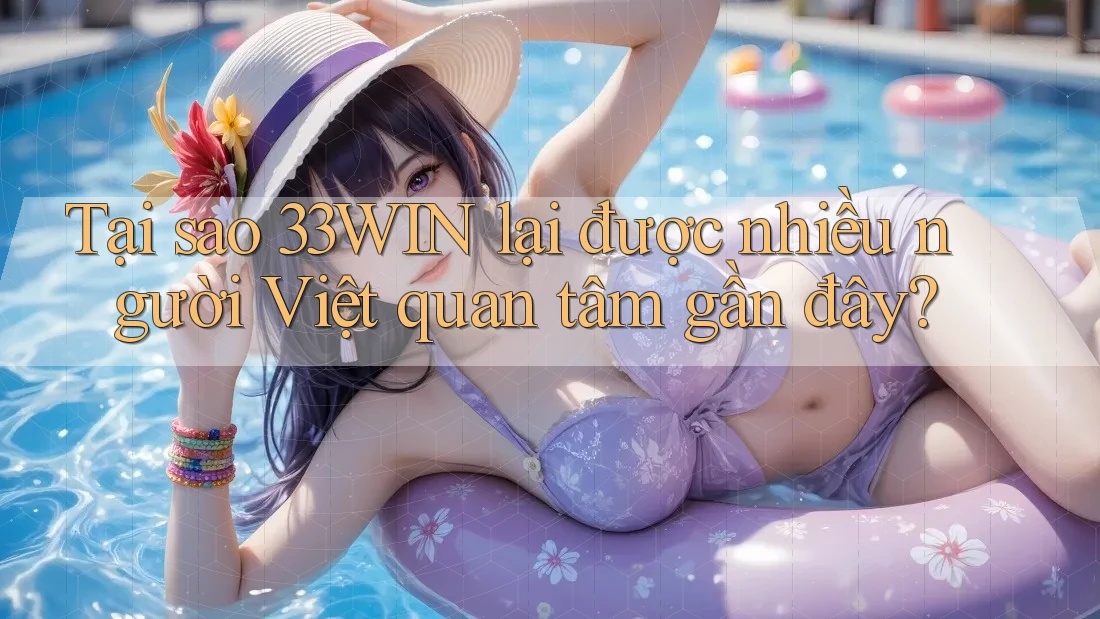 Tại sao 33WIN lại được nhiều người Việt quan tâm gần đây? Tại sao 33WIN lại được nhiều người Việt quan tâm gần đây?