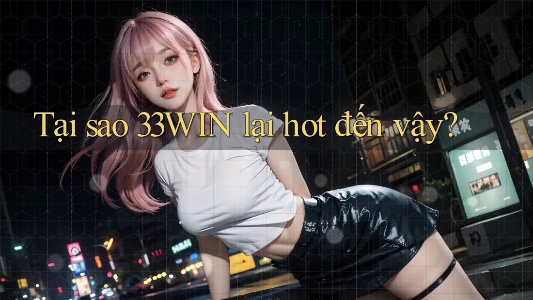 Tại sao 33WIN lại hot đến vậy?