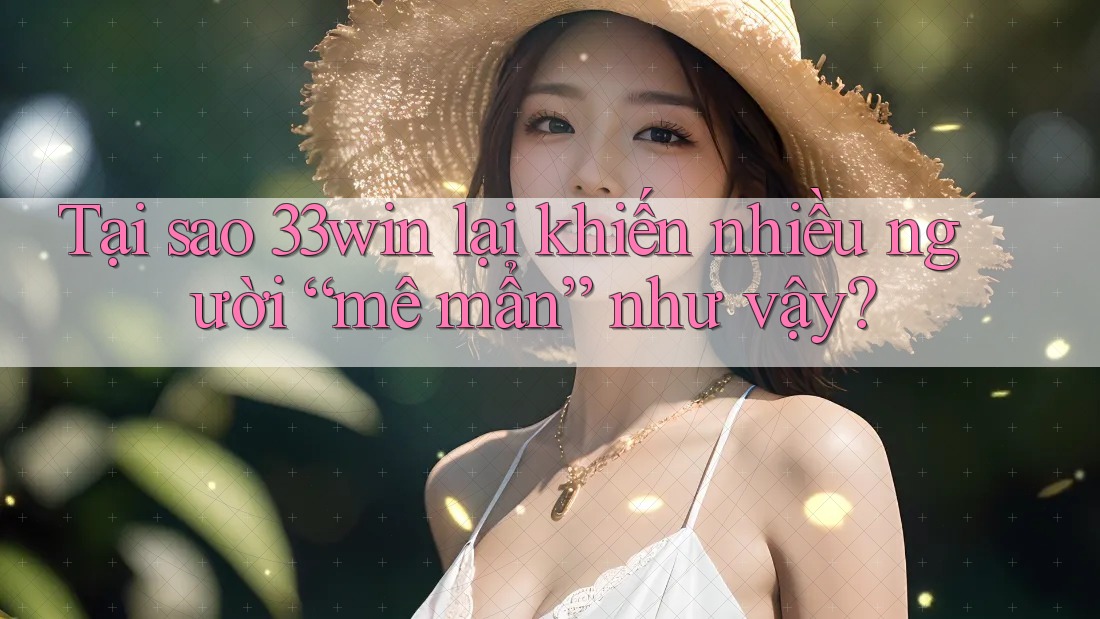 Tại sao 33win lại khiến nhiều người “mê mẩn” như vậy?