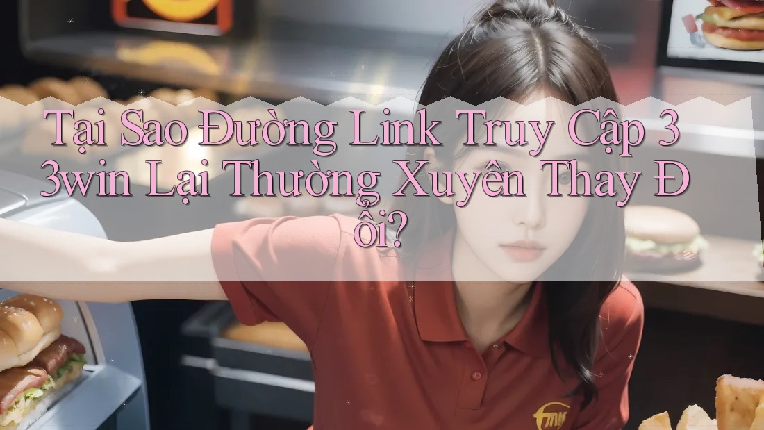 Tại Sao Đường Link Truy Cập 33win Lại Thường Xuyên Thay Đổi? Tại Sao Đường Link Truy Cập 33win Lại Thường Xuyên Thay Đổi?