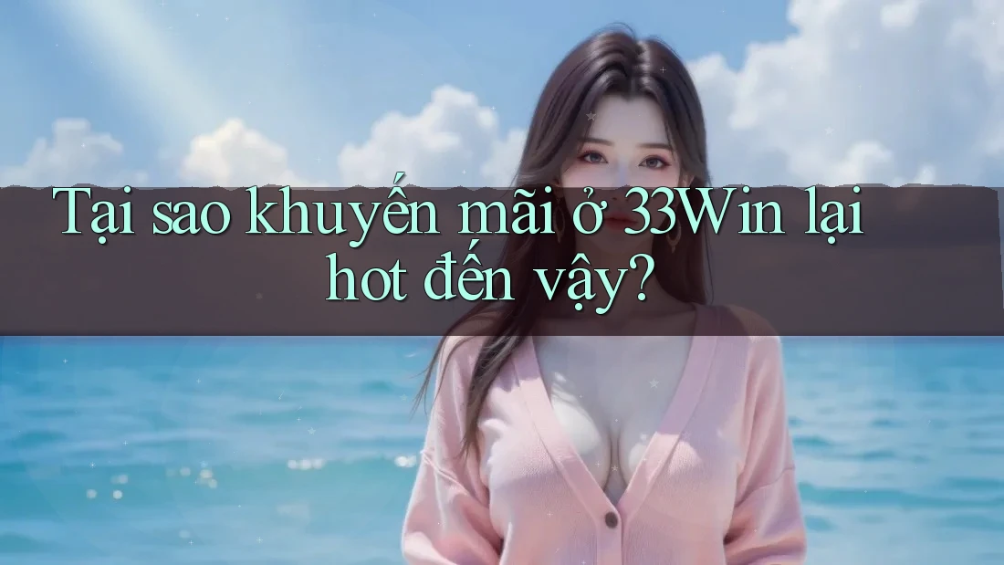 Tại sao khuyến mãi ở 33Win lại hot đến vậy?