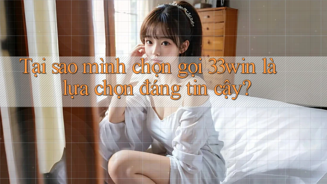 Tại sao mình chọn gọi 33win là lựa chọn đáng tin cậy? Tại sao mình chọn gọi 33win là lựa chọn đáng tin cậy?