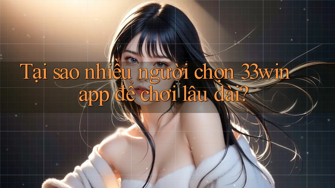 Tại sao nhiều người chọn 33win app để chơi lâu dài? Tại sao nhiều người chọn 33win app để chơi lâu dài?