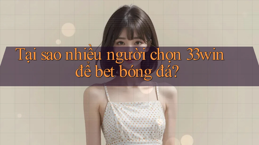 Tại sao nhiều người chọn 33win để bet bóng đá? Tại sao nhiều người chọn 33win để bet bóng đá?