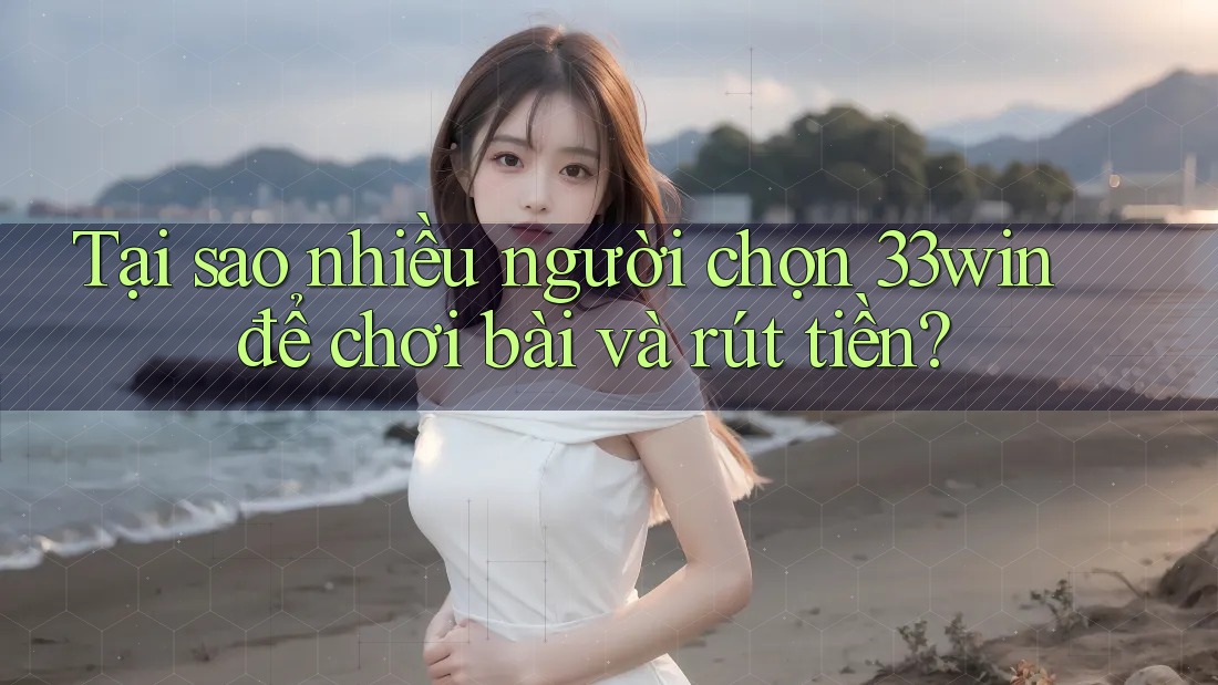 Tại sao nhiều người chọn 33win để chơi bài và rút tiền? Tại sao nhiều người chọn 33win để chơi bài và rút tiền?