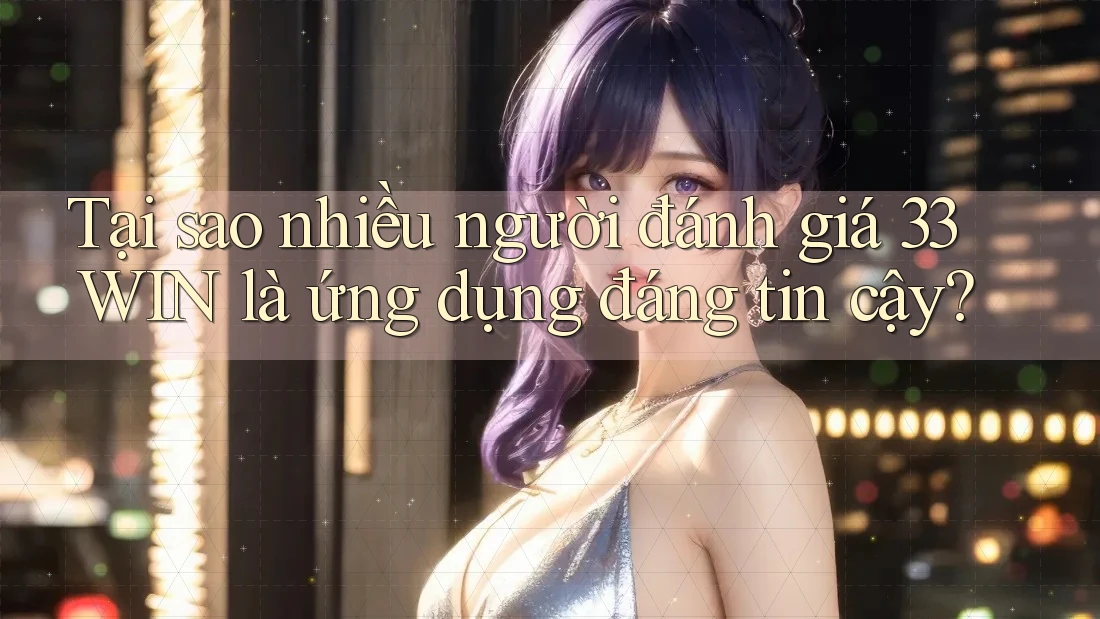 Tại sao nhiều người đánh giá 33WIN là ứng dụng đáng tin cậy? Tại sao nhiều người đánh giá 33WIN là ứng dụng đáng tin cậy?