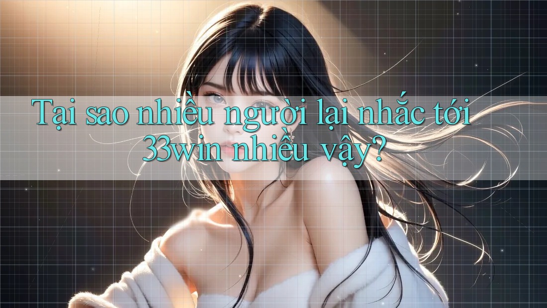 Tại sao nhiều người lại nhắc tới 33win nhiều vậy? Tại sao nhiều người lại nhắc tới 33win nhiều vậy?