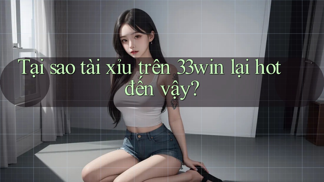 Tại sao tài xỉu trên 33win lại hot đến vậy?