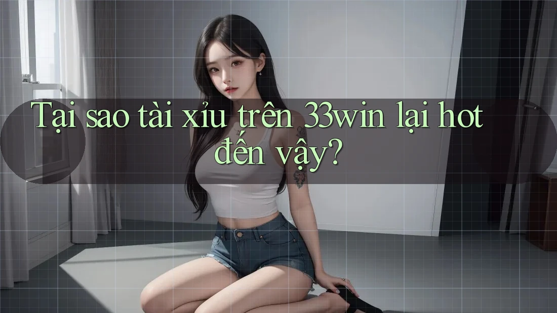 Tại sao tài xỉu trên 33win lại hot đến vậy?