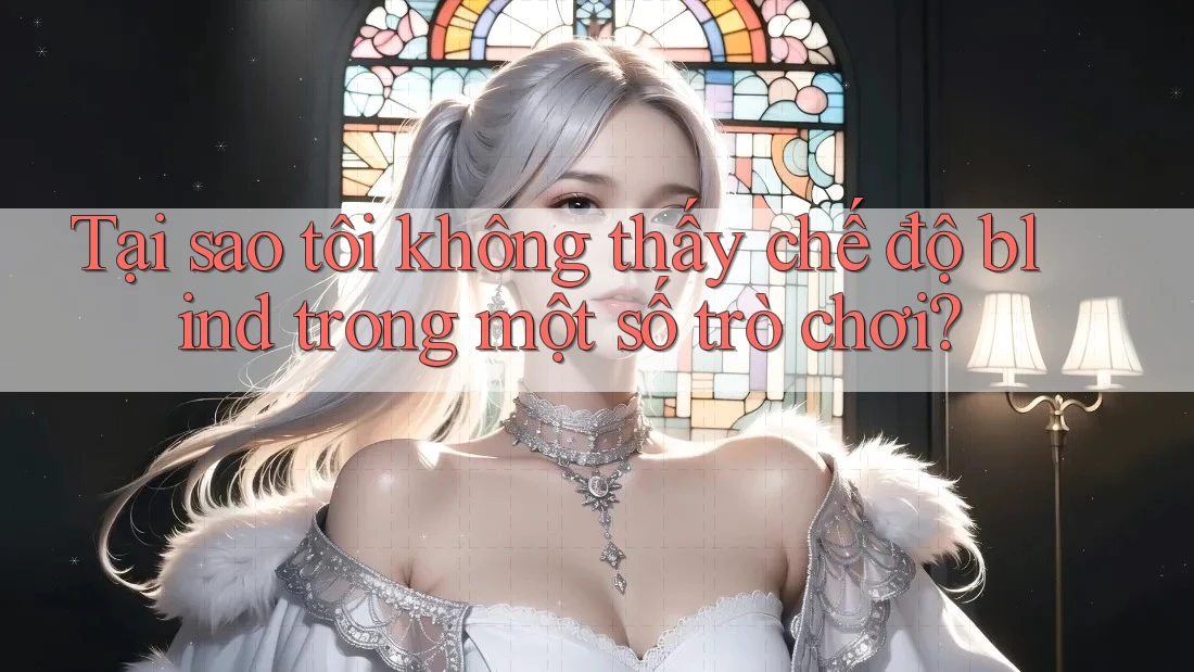 Tại sao tôi không thấy chế độ blind trong một số trò chơi?