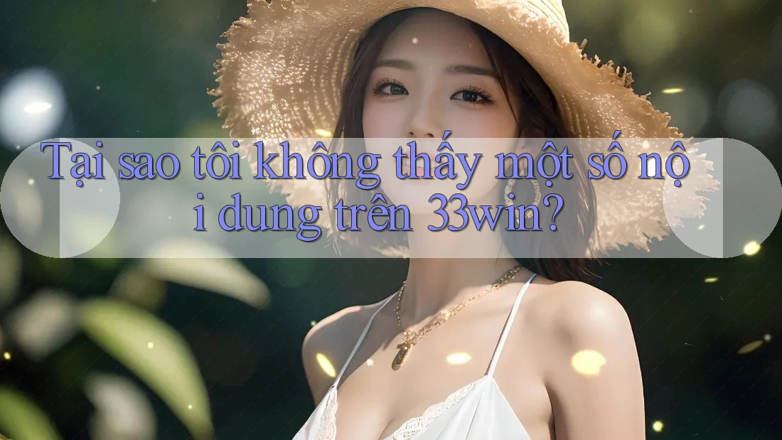 Tại sao tôi không thấy một số nội dung trên 33win? Tại sao tôi không thấy một số nội dung trên 33win?