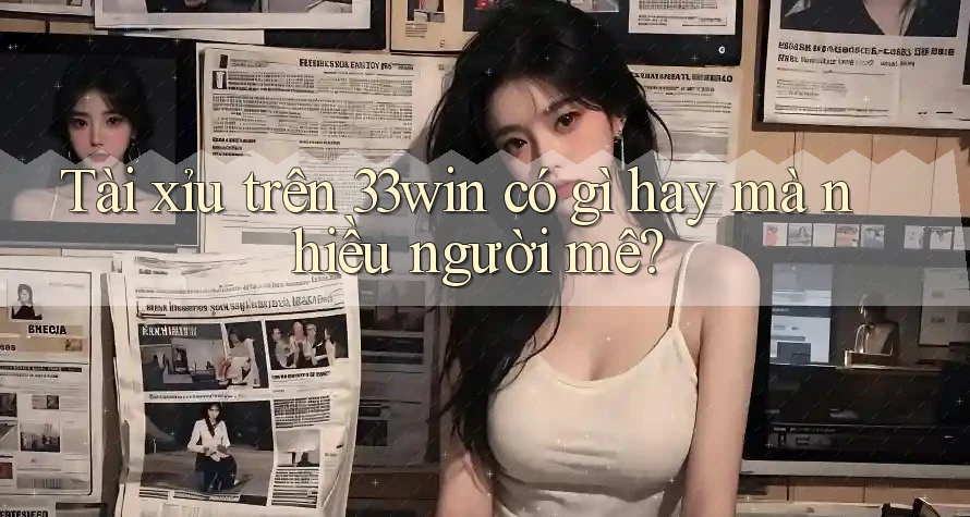 Tài xỉu trên 33win có gì hay mà nhiều người mê?