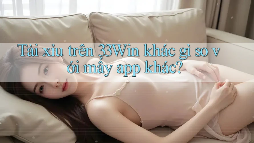 Tài xỉu trên 33Win khác gì so với mấy app khác? Tài xỉu trên 33Win khác gì so với mấy app khác?