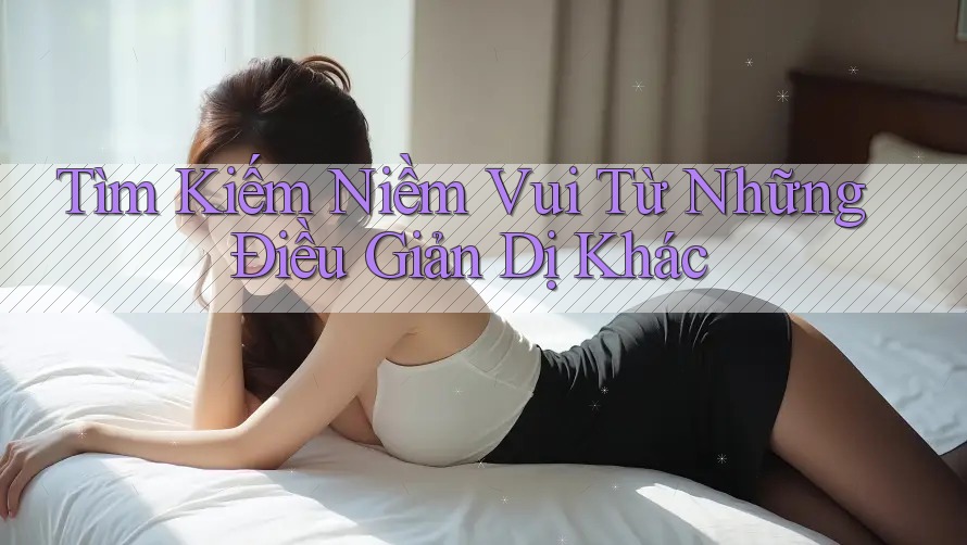 Tìm Kiếm Niềm Vui Từ Những Điều Giản Dị Khác