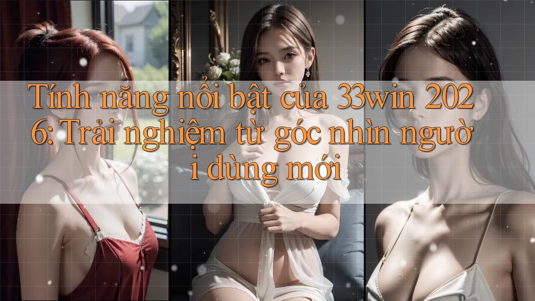 Tính năng nổi bật của 33win 2026: Trải nghiệm từ góc nhìn người dùng mới Tính năng nổi bật của 33win 2026: Trải nghiệm từ góc nhìn người dùng mới