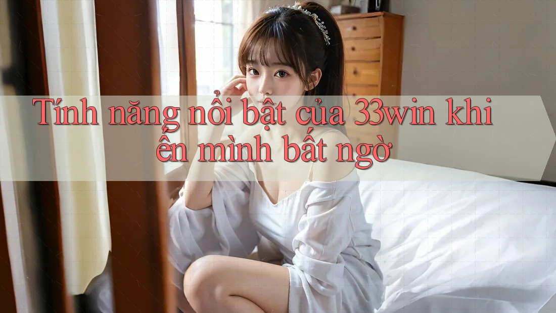 Tính năng nổi bật của 33win khiến mình bất ngờ
