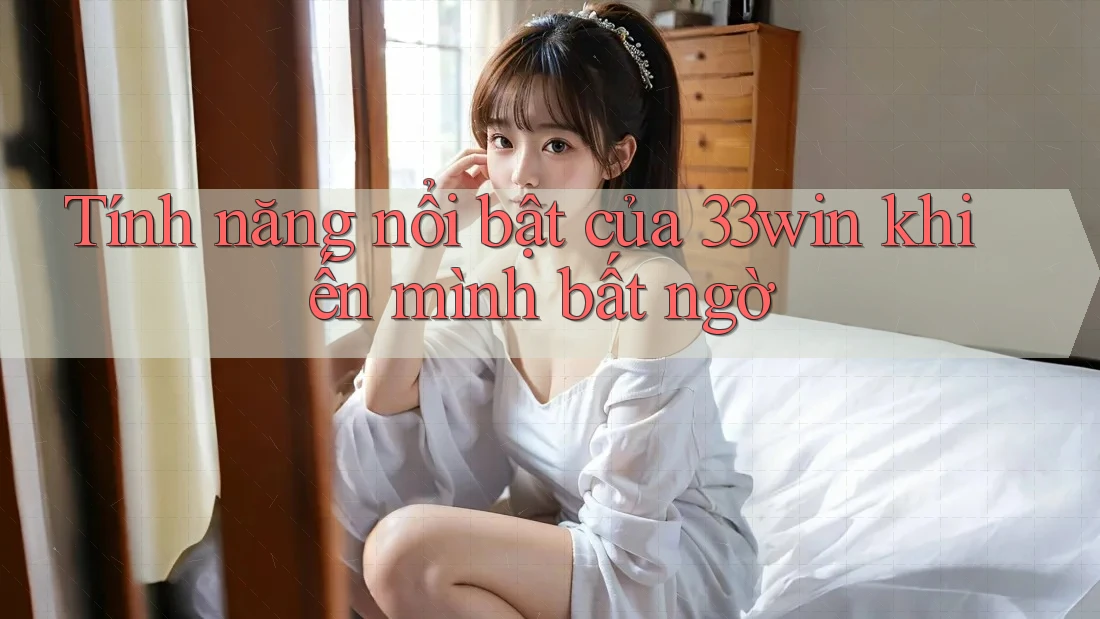 Tính năng nổi bật của 33win khiến mình bất ngờ Tính năng nổi bật của 33win khiến mình bất ngờ