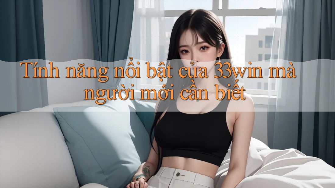 Tính năng nổi bật của 33win mà người mới cần biết Tính năng nổi bật của 33win mà người mới cần biết