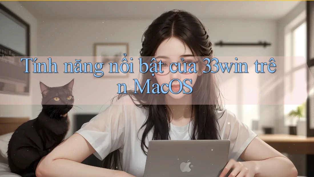 Tính năng nổi bật của 33win trên MacOS Tính năng nổi bật của 33win trên MacOS