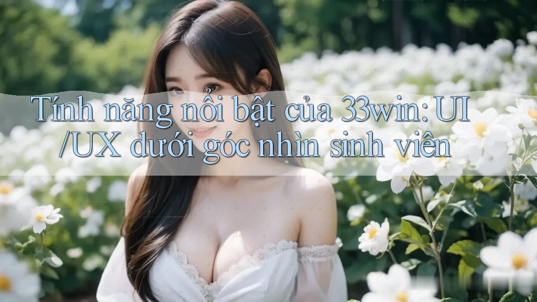 Tính năng nổi bật của 33win: UI/UX dưới góc nhìn sinh viên Tính năng nổi bật của 33win: UI/UX dưới góc nhìn sinh viên