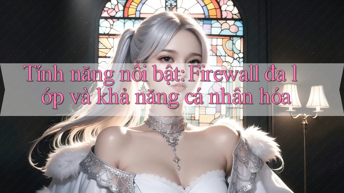 Tính năng nổi bật: Firewall đa lớp và khả năng cá nhân hóa