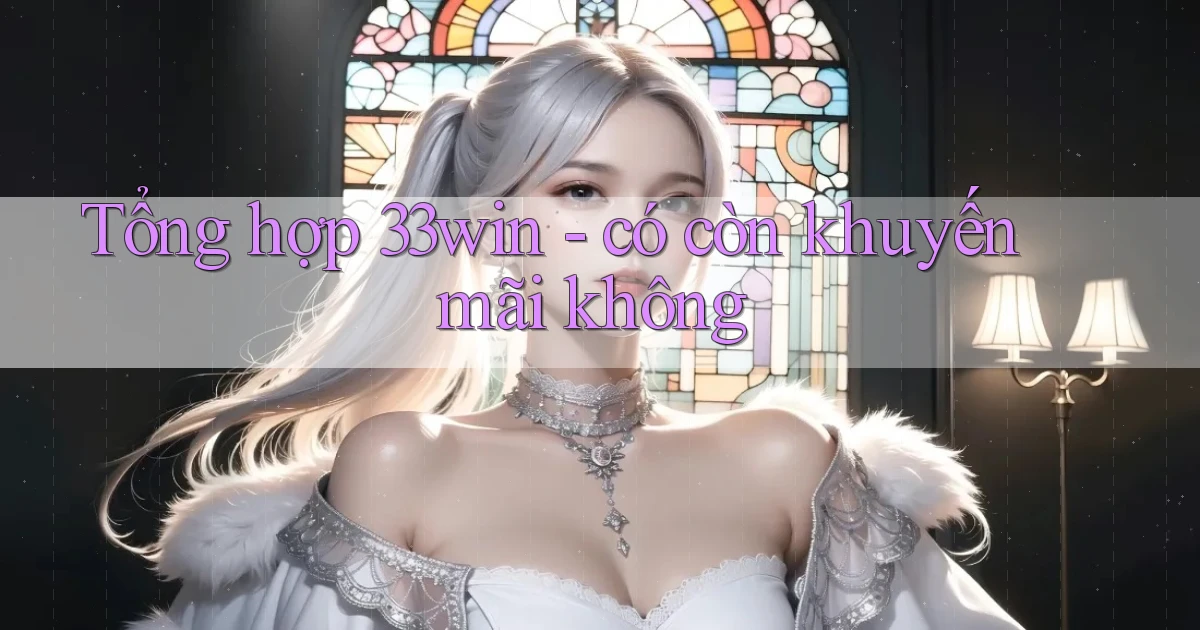 Tổng hợp 33win   có còn khuyến mãi không
