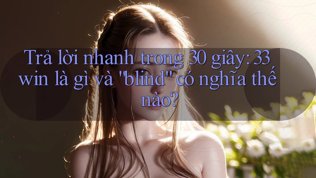 Trả lời nhanh trong 30 giây: 33win là gì và “blind” có nghĩa thế nào?
