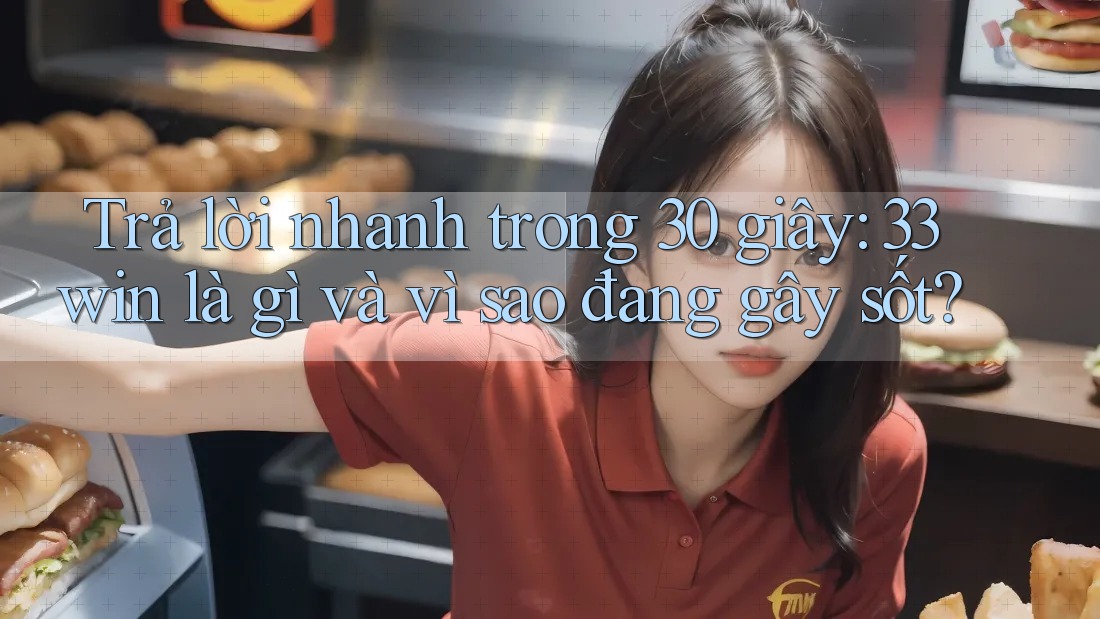 Trả lời nhanh trong 30 giây: 33win là gì và vì sao đang gây sốt?