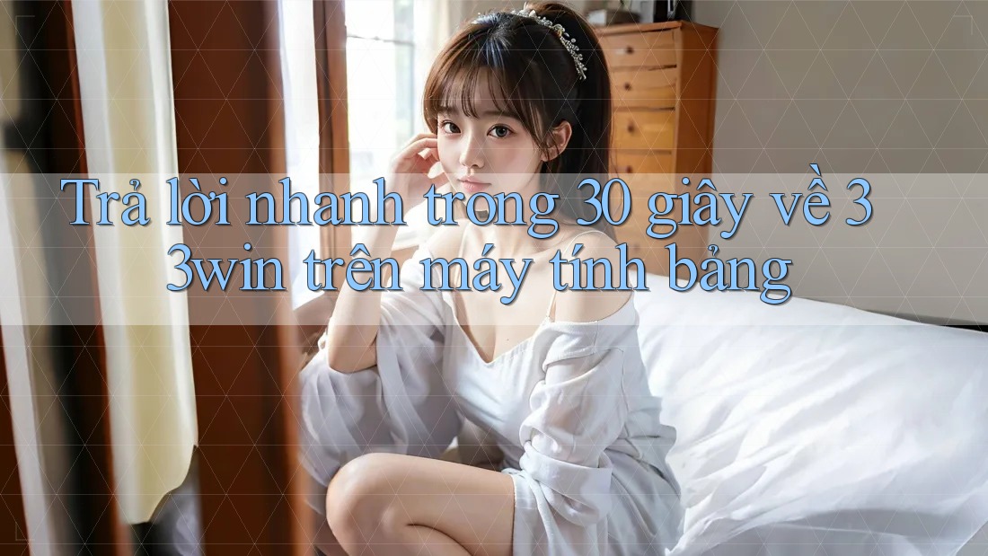 Trả lời nhanh trong 30 giây về 33win trên máy tính bảng