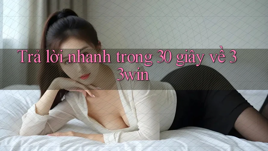 Trả lời nhanh trong 30 giây về 33win Trả lời nhanh trong 30 giây về 33win