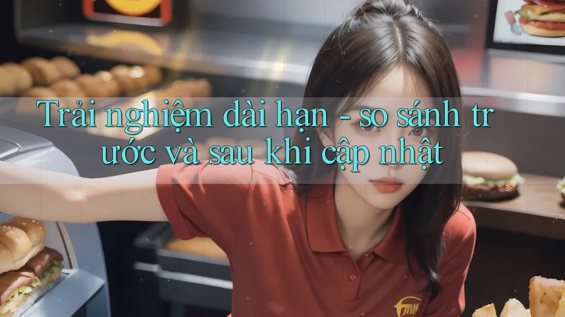 Trải nghiệm dài hạn - so sánh trước và sau khi cập nhật