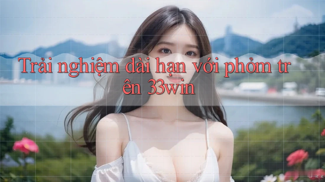 Trải nghiệm dài hạn với phỏm trên 33win