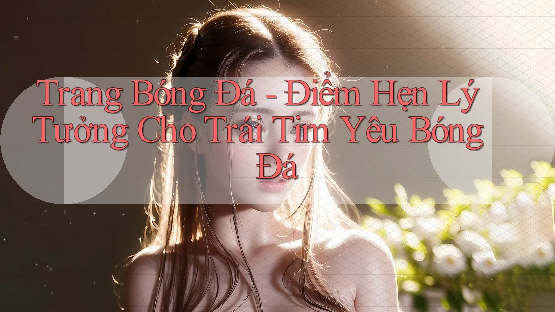 Trang Bóng Đá - Điểm Hẹn Lý Tưởng Cho Trái Tim Yêu Bóng Đá