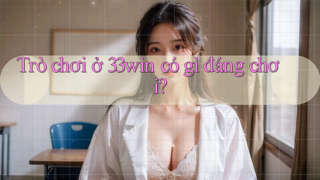 Trò chơi ở 33win có gì đáng chơi?