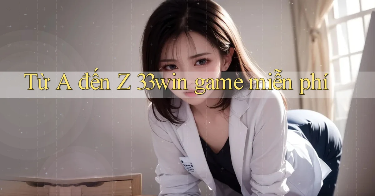 Từ A đến Z 33win game miễn phí