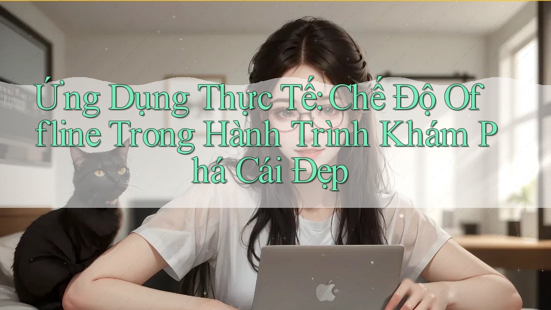 Ứng Dụng Thực Tế: Chế Độ Offline Trong Hành Trình Khám Phá Cái Đẹp